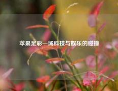 苹果足彩一场科技与娱乐的碰撞