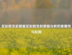 足彩胜负彩数据足彩胜负彩数据分析的重要性与应用