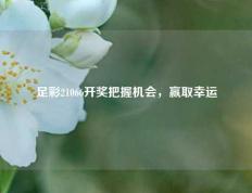 足彩21066开奖把握机会，赢取幸运