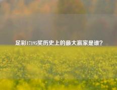 足彩17195奖历史上的最大赢家是谁？