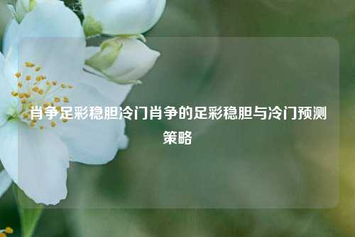 肖争足彩稳胆冷门肖争的足彩稳胆与冷门预测策略