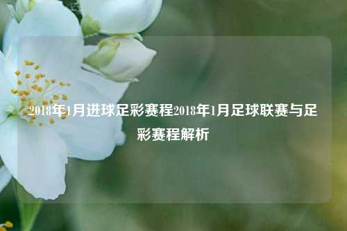 2018年1月进球足彩赛程2018年1月足球联赛与足彩赛程解析