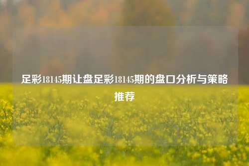 足彩18145期让盘足彩18145期的盘口分析与策略推荐