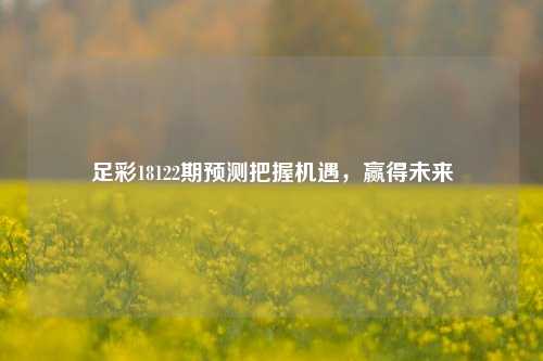 足彩18122期预测把握机遇，赢得未来