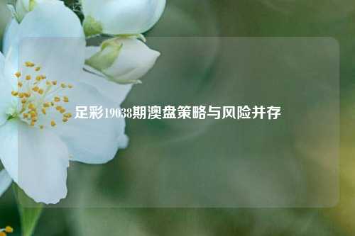 足彩19038期澳盘策略与风险并存