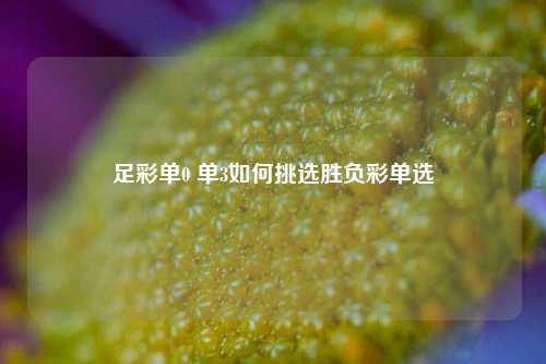 足彩单0 单3如何挑选胜负彩单选