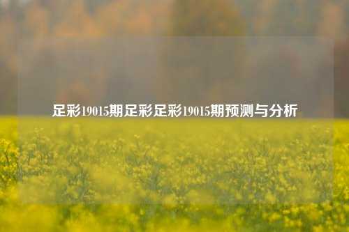 足彩19015期足彩足彩19015期预测与分析