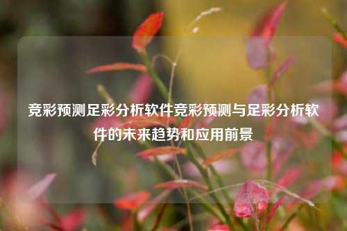 竞彩预测足彩分析软件竞彩预测与足彩分析软件的未来趋势和应用前景