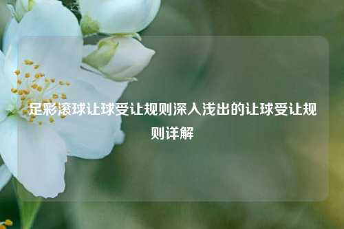 足彩滚球让球受让规则深入浅出的让球受让规则详解