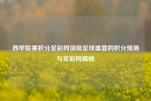 西甲联赛积分足彩网顶级足球盛宴的积分预测与足彩网揭秘