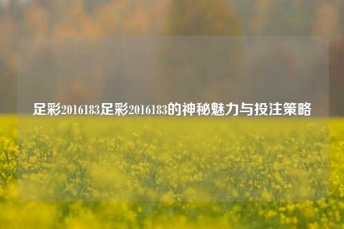 足彩2016183足彩2016183的神秘魅力与投注策略
