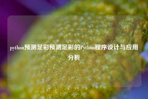 python预测足彩预测足彩的Python程序设计与应用分析