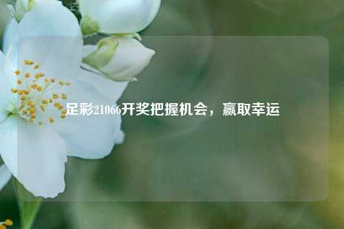足彩21066开奖把握机会，赢取幸运