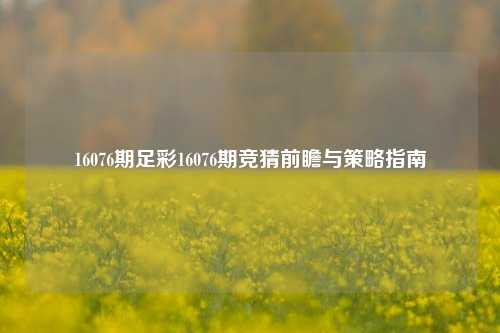 16076期足彩16076期竞猜前瞻与策略指南