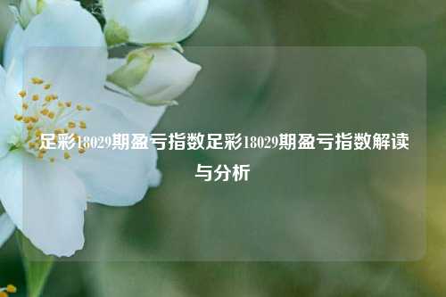 足彩18029期盈亏指数足彩18029期盈亏指数解读与分析
