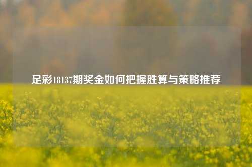 足彩18137期奖金如何把握胜算与策略推荐
