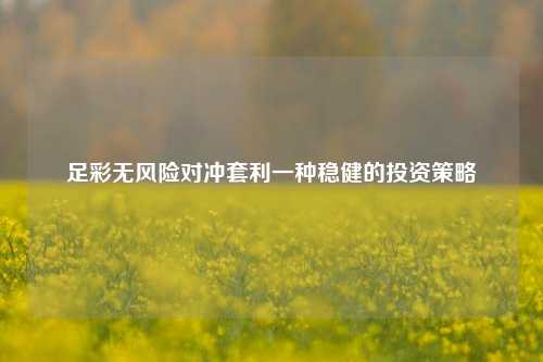 足彩无风险对冲套利一种稳健的投资策略