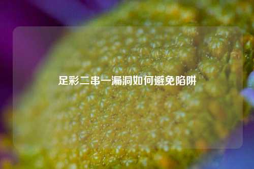 足彩二串一漏洞如何避免陷阱
