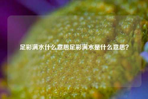 足彩满水什么意思足彩满水是什么意思？