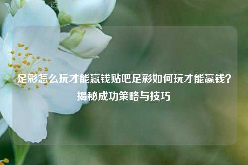 足彩怎么玩才能赢钱贴吧足彩如何玩才能赢钱？揭秘成功策略与技巧